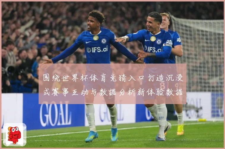 围绕世界杯体育竞猜入口打造沉浸式赛事互动与数据分析新体验数据研判：最新赛事动态与深度分析