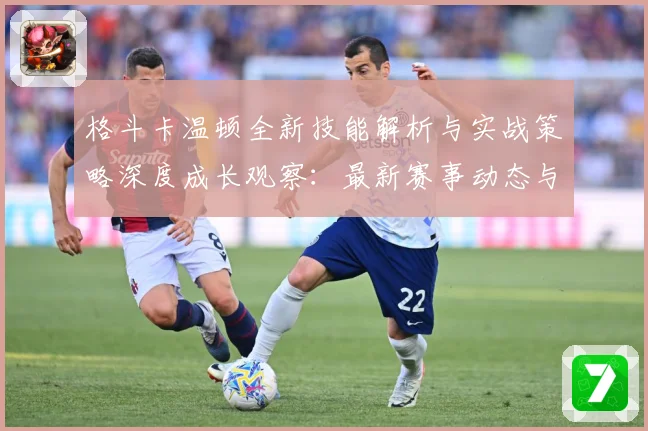 格斗卡温顿全新技能解析与实战策略深度成长观察：最新赛事动态与深度分析