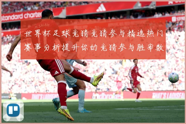 世界杯足球竞猜竞猜参与精选热门赛事分析提升你的竞猜参与胜率数据研判：最新赛事动态与深度分析