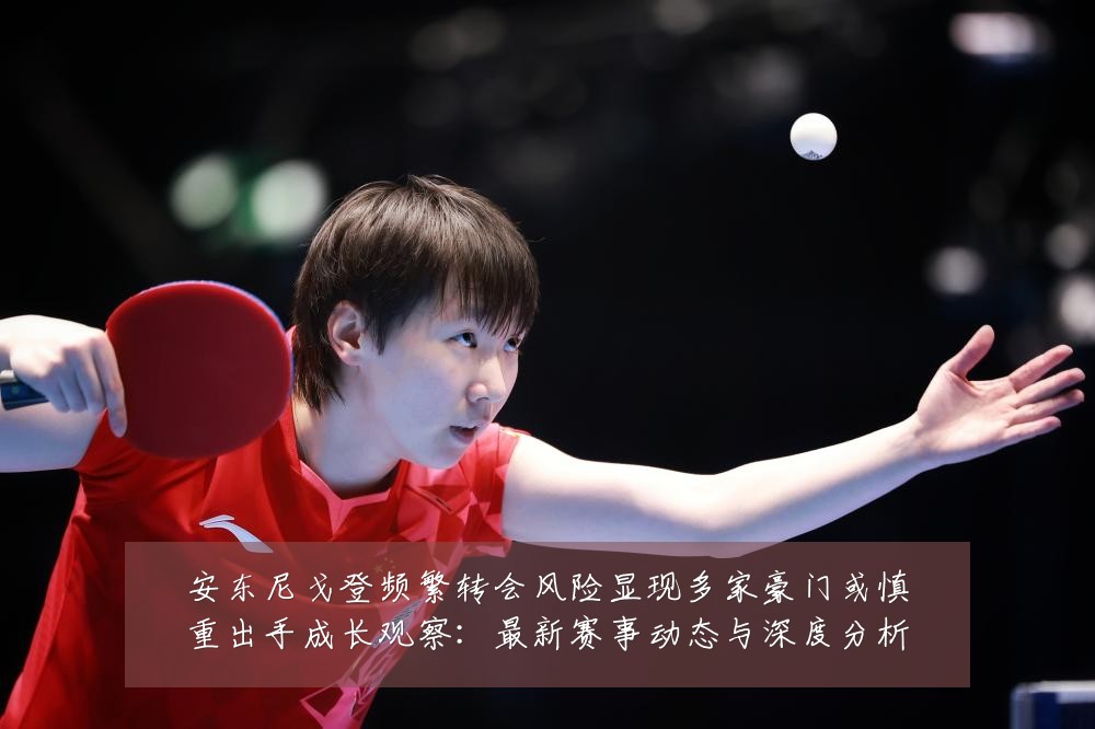 安东尼戈登频繁转会风险显现多家豪门或慎重出手成长观察：最新赛事动态与深度分析
