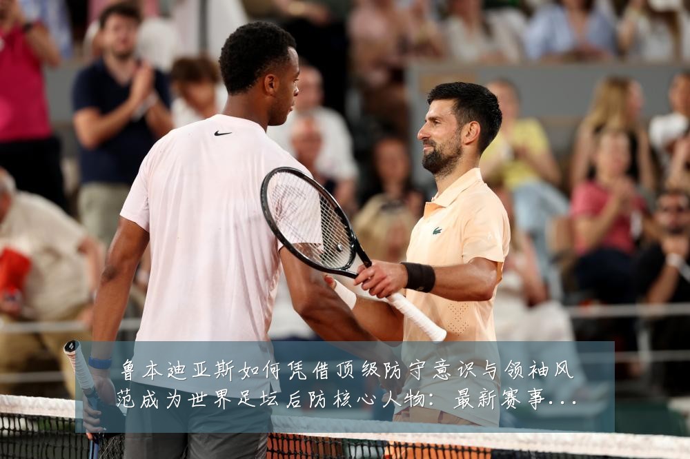 鲁本迪亚斯如何凭借顶级防守意识与领袖风范成为世界足坛后防核心人物：最新赛事动态与深度分析