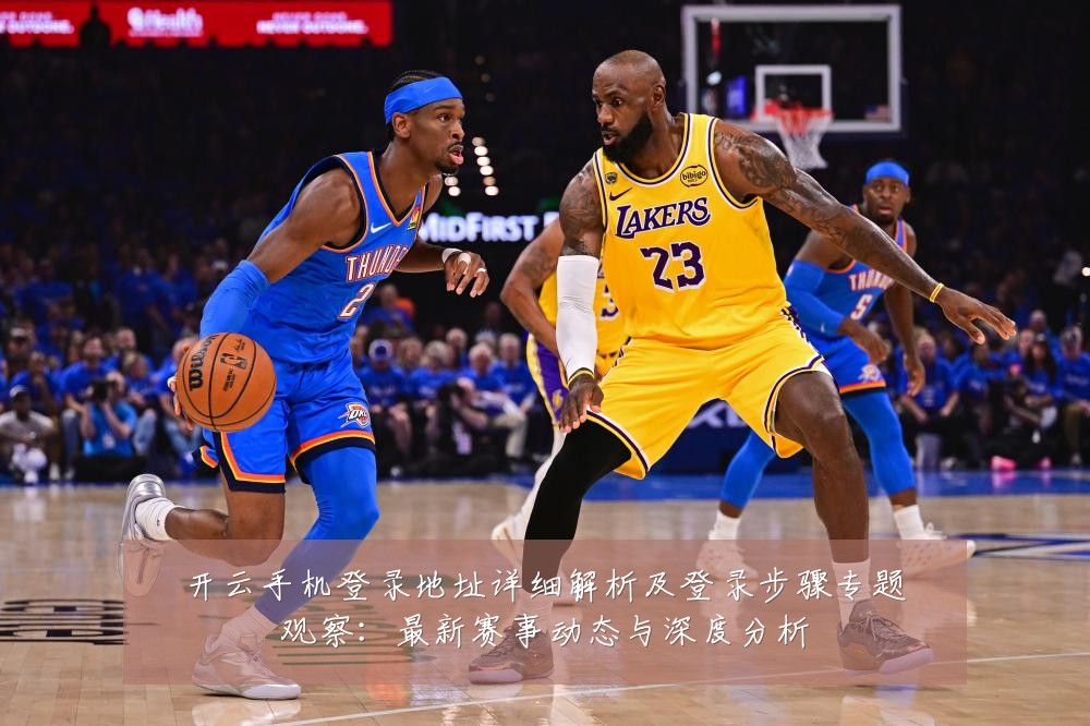 开云手机登录地址详细解析及登录步骤专题观察:最新赛事动态与深度分析