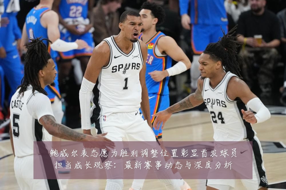 鲍威尔表态愿为胜利调整位置彰显首发球员担当成长观察:最新赛事动态与深度分析