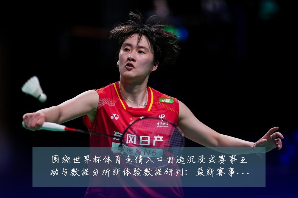 围绕世界杯体育竞猜入口打造沉浸式赛事互动与数据分析新体验数据研判:最新赛事动态与深度分析