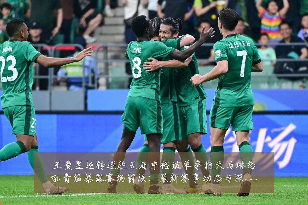王曼昱逆转连胜五局申裕斌单拳指天马琳怒吼青筋暴露赛场解读:最新赛事动态与深度分析