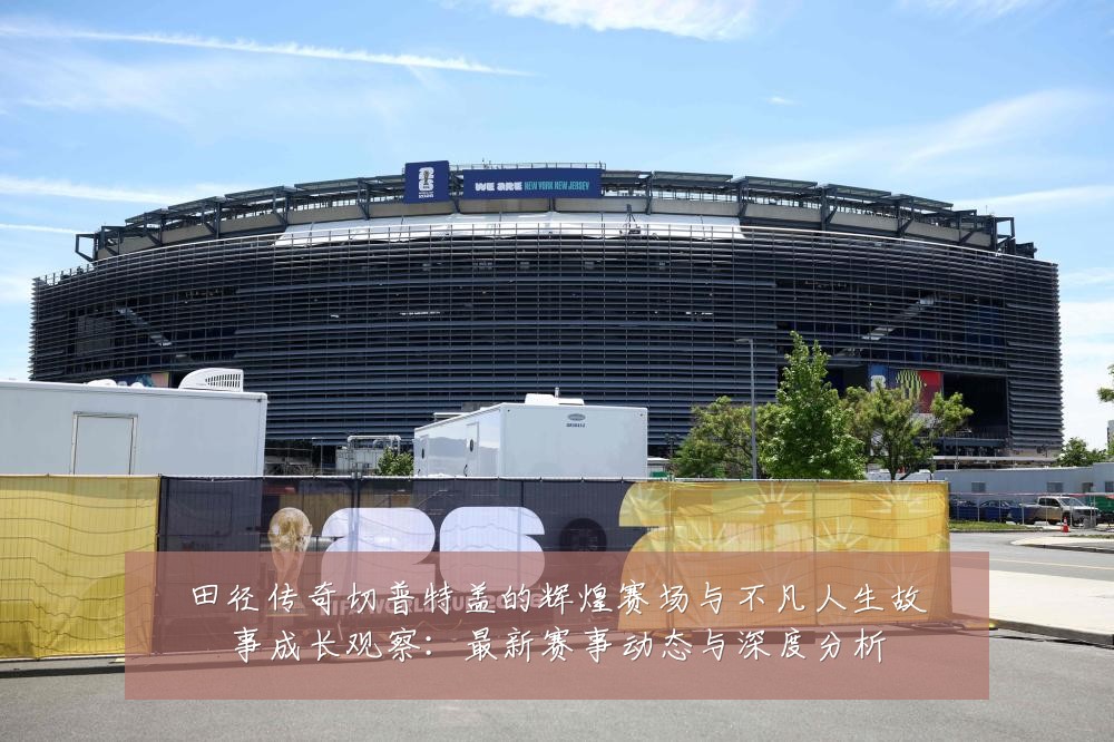 田径传奇切普特盖的辉煌赛场与不凡人生故事成长观察:最新赛事动态与深度分析
