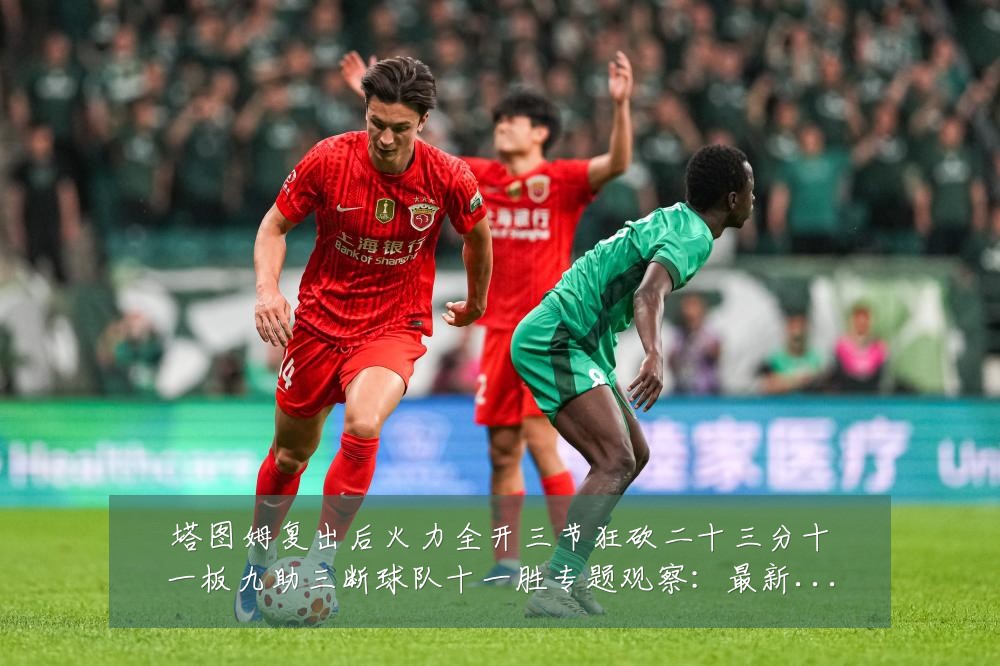 塔图姆复出后火力全开三节狂砍二十三分十一板九助三断球队十一胜专题观察:最新赛事动态与深度分析