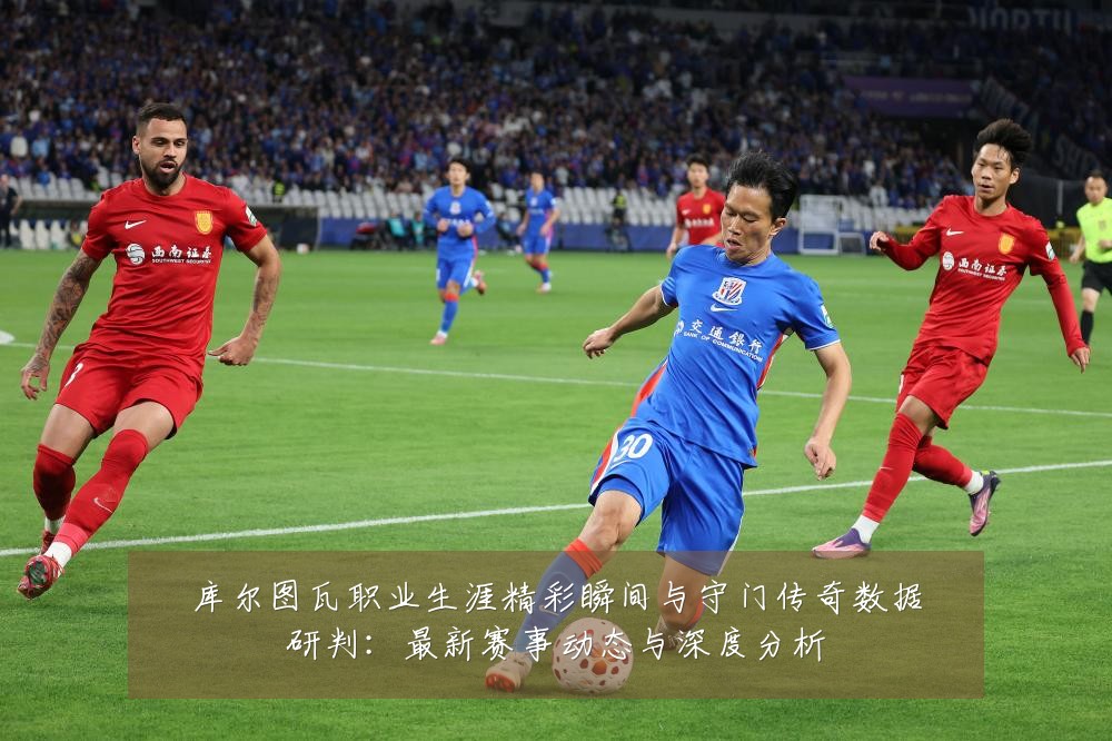 库尔图瓦职业生涯精彩瞬间与守门传奇数据研判:最新赛事动态与深度分析