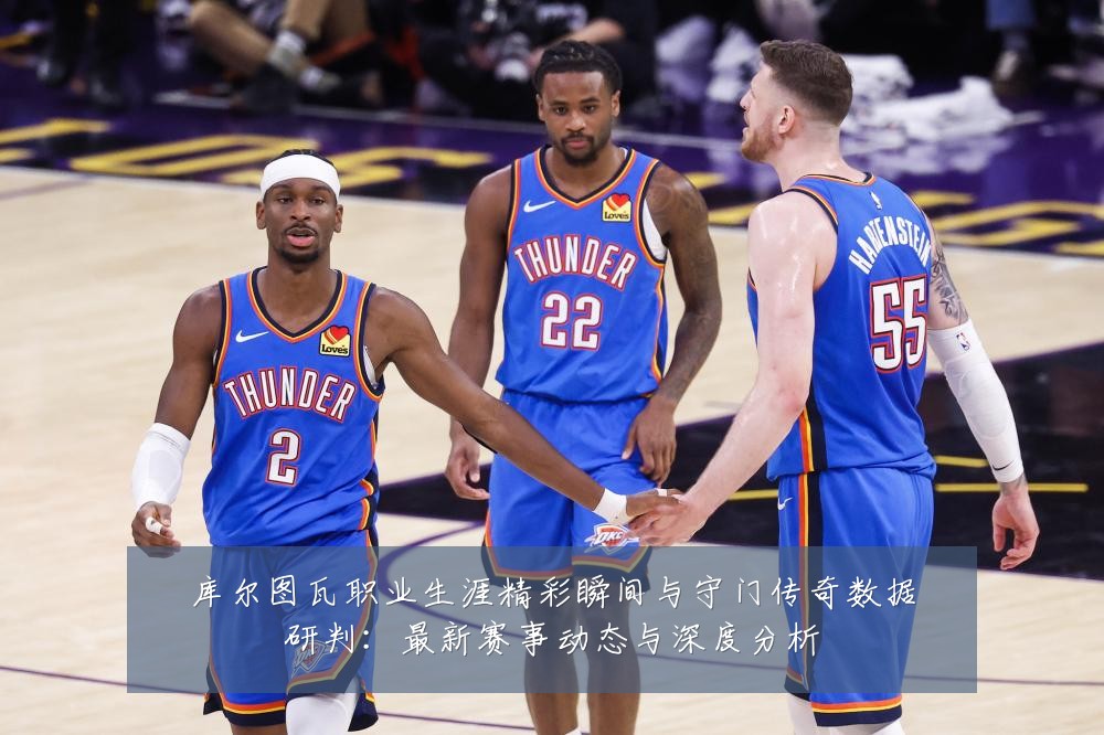 库尔图瓦职业生涯精彩瞬间与守门传奇数据研判:最新赛事动态与深度分析