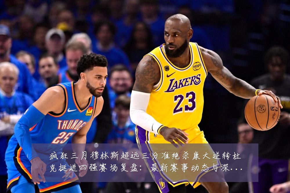 疯狂三月穆林斯超远三分准绝杀康大逆转杜克挺进四强赛场复盘:最新赛事动态与深度分析
