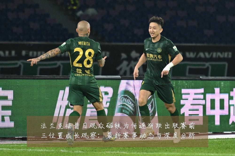 法兰克福昔日观众磁铁为何逐渐跌出联赛前三位置成长观察:最新赛事动态与深度分析